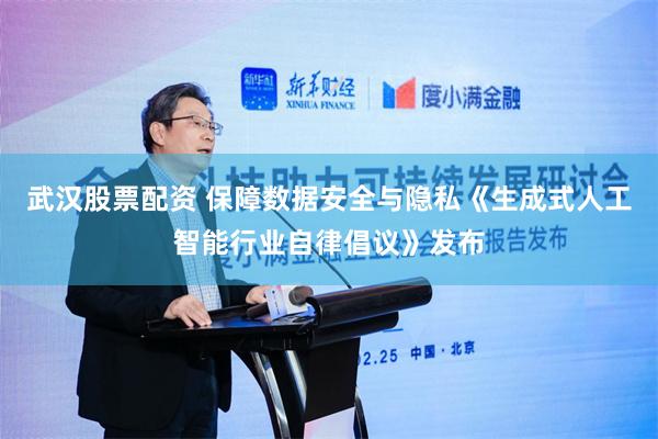 武汉股票配资 保障数据安全与隐私《生成式人工智能行业自律倡议》发布