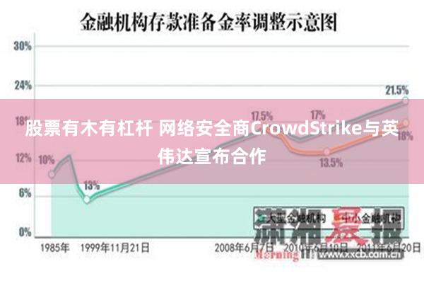 股票有木有杠杆 网络安全商CrowdStrike与英伟达宣布合作