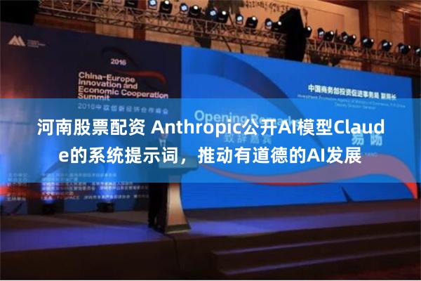 河南股票配资 Anthropic公开AI模型Claude的系统提示词，推动有道德的AI发展