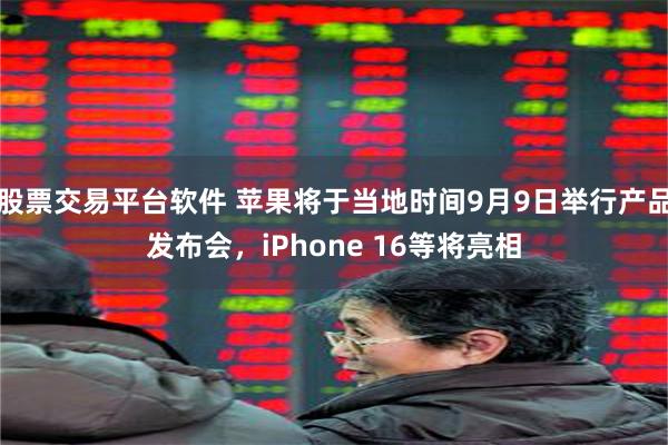 股票交易平台软件 苹果将于当地时间9月9日举行产品发布会，iPhone 16等将亮相