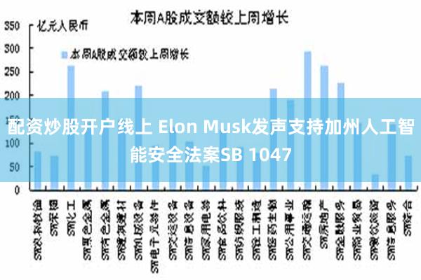 配资炒股开户线上 Elon Musk发声支持加州人工智能安全法案SB 1047