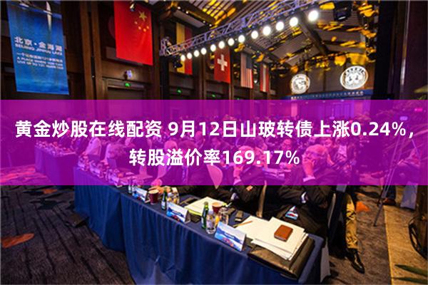 黄金炒股在线配资 9月12日山玻转债上涨0.24%，转股溢价率169.17%