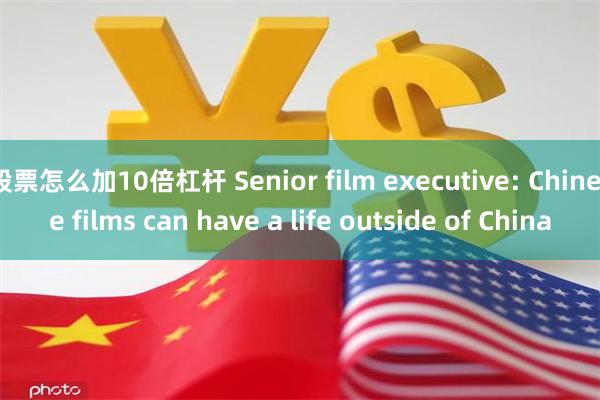 股票怎么加10倍杠杆 Senior film executive: Chinese films can have a life outside of China