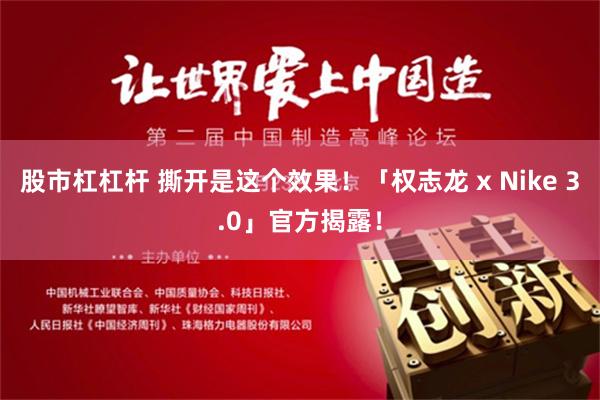 股市杠杠杆 撕开是这个效果！「权志龙 x Nike 3.0」官方揭露！