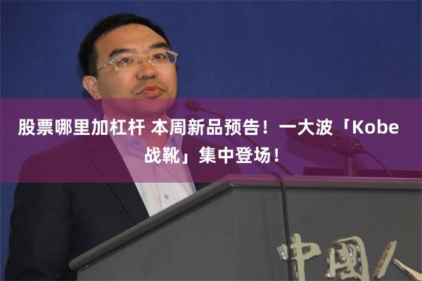 股票哪里加杠杆 本周新品预告！一大波「Kobe 战靴」集中登场！