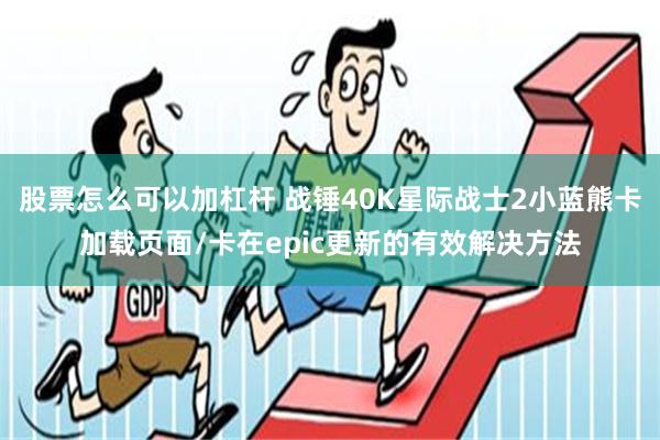 股票怎么可以加杠杆 战锤40K星际战士2小蓝熊卡加载页面/卡在epic更新的有效解决方法