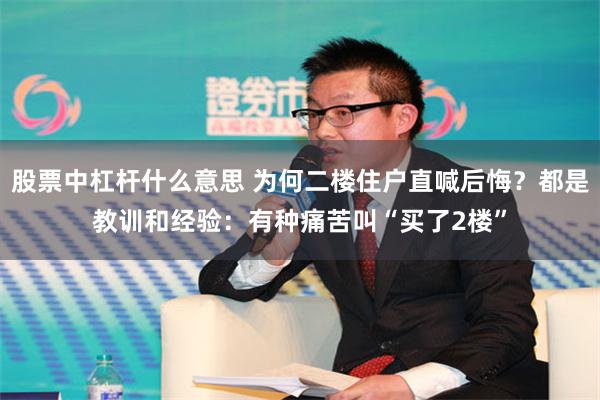 股票中杠杆什么意思 为何二楼住户直喊后悔？都是教训和经验：有种痛苦叫“买了2楼”