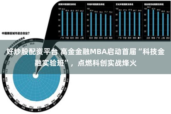 好炒股配资平台 高金金融MBA启动首届“科技金融实验班”，点燃科创实战烽火