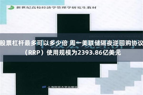 股票杠杆最多可以多少倍 周一美联储隔夜逆回购协议（RRP）使用规模为2393.86亿美元
