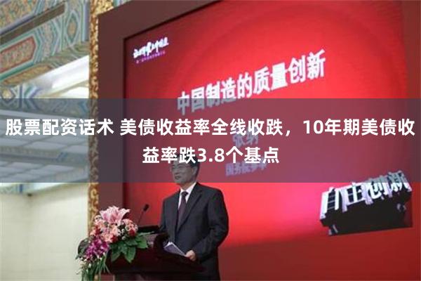 股票配资话术 美债收益率全线收跌，10年期美债收益率跌3.8个基点