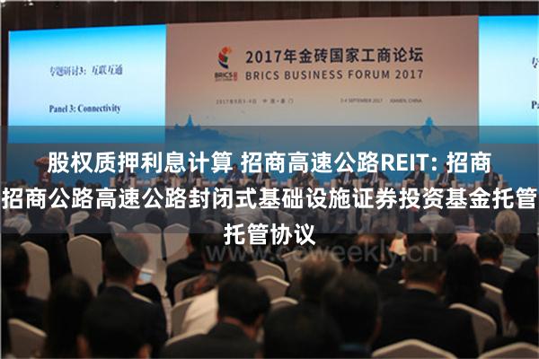 股权质押利息计算 招商高速公路REIT: 招商基金招商公路高速公路封闭式基础设施证券投资基金托管协议