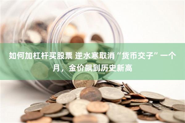 如何加杠杆买股票 逆水寒取消“货币交子”一个月，金价飙到历史新高