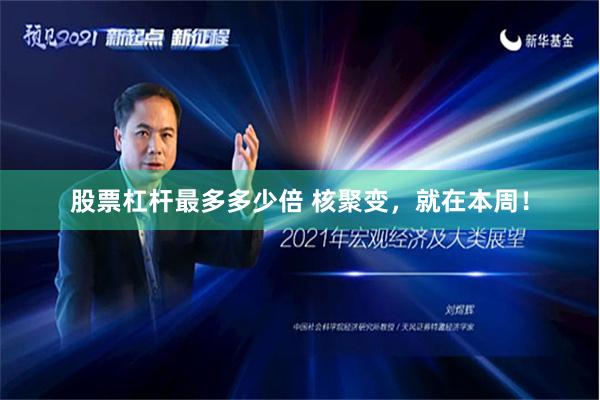 股票杠杆最多多少倍 核聚变，就在本周！