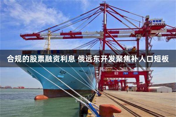 合规的股票融资利息 俄远东开发聚焦补人口短板