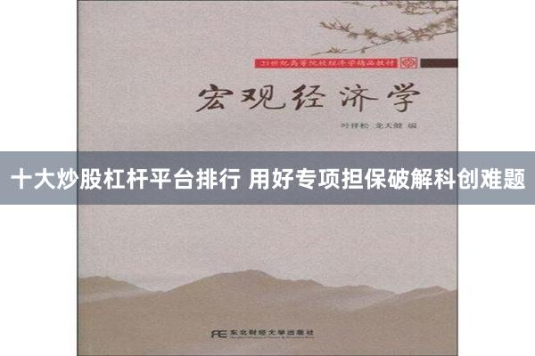 十大炒股杠杆平台排行 用好专项担保破解科创难题