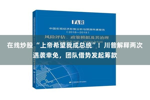 在线炒股 “上帝希望我成总统”！川普解释两次遇袭幸免，团队借势发起筹款