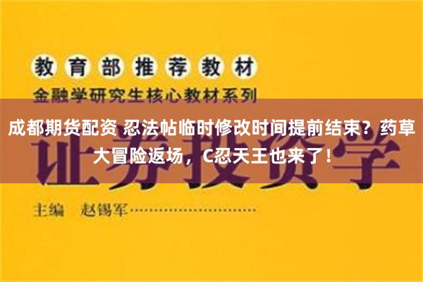 成都期货配资 忍法帖临时修改时间提前结束？药草大冒险返场，C忍天王也来了！