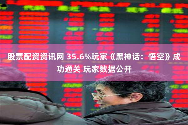 股票配资资讯网 35.6%玩家《黑神话：悟空》成功通关 玩家数据公开