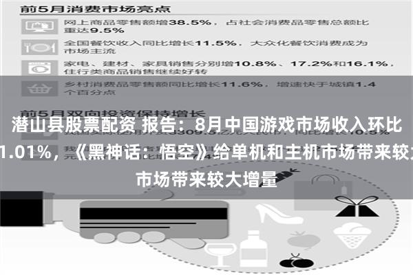 潜山县股票配资 报告：8月中国游戏市场收入环比增长21.01%，《黑神话：悟空》给单机和主机市场带来较大增量