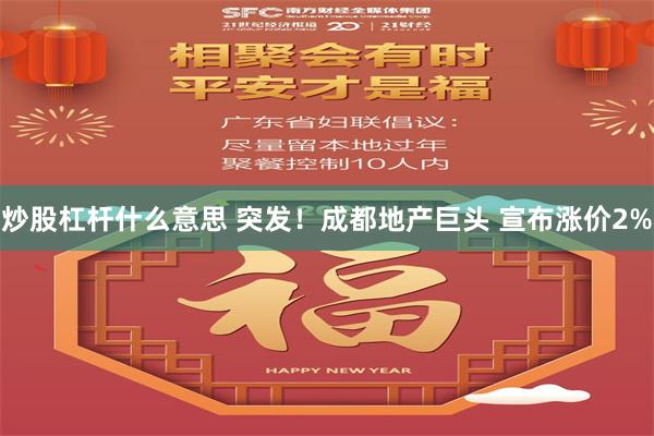 炒股杠杆什么意思 突发！成都地产巨头 宣布涨价2%