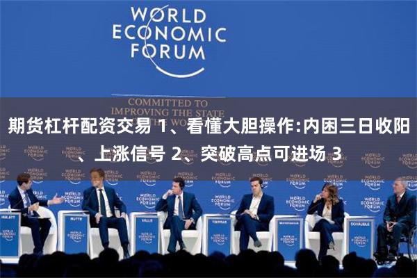 期货杠杆配资交易 1、看懂大胆操作:内困三日收阳、上涨信号 2、突破高点可进场 3