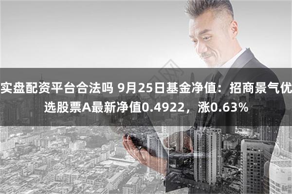 实盘配资平台合法吗 9月25日基金净值：招商景气优选股票A最新净值0.4922，涨0.63%