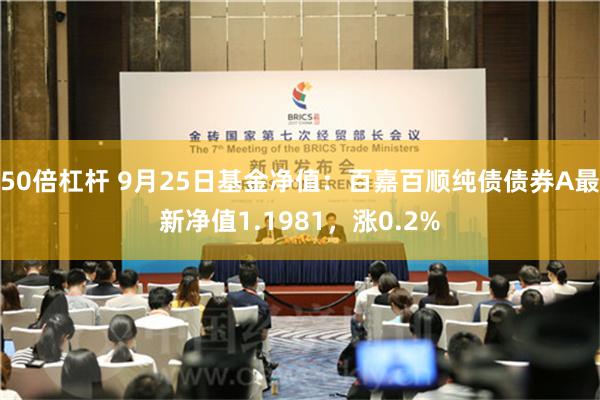 50倍杠杆 9月25日基金净值：百嘉百顺纯债债券A最新净值1.1981，涨0.2%