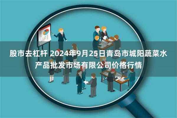 股市去杠杆 2024年9月25日青岛市城阳蔬菜水产品批发市场有限公司价格行情