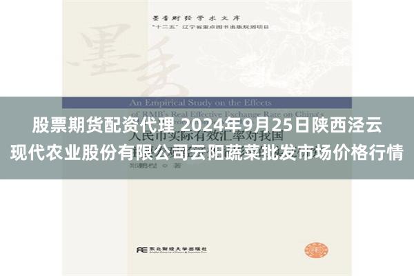 股票期货配资代理 2024年9月25日陕西泾云现代农业股份有限公司云阳蔬菜批发市场价格行情