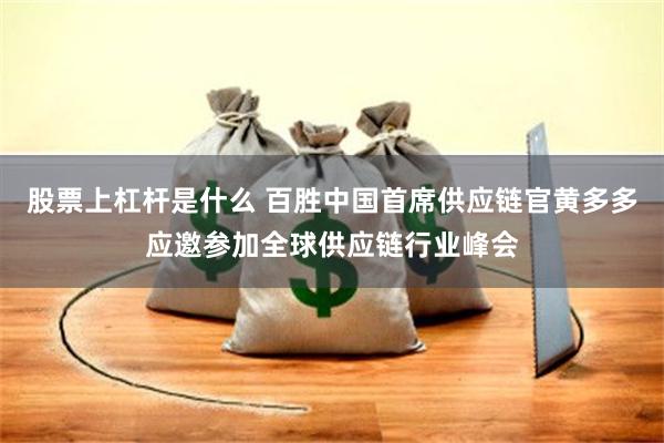 股票上杠杆是什么 百胜中国首席供应链官黄多多应邀参加全球供应链行业峰会