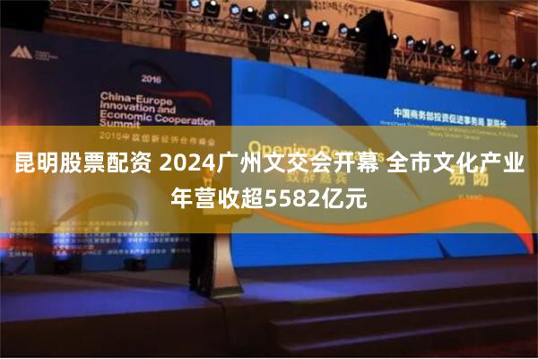 昆明股票配资 2024广州文交会开幕 全市文化产业年营收超5582亿元