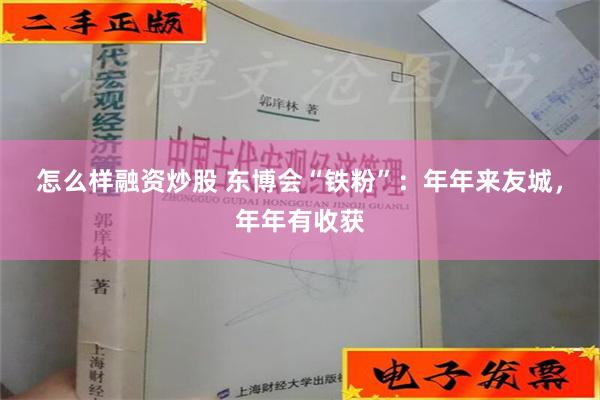 怎么样融资炒股 东博会“铁粉”：年年来友城，年年有收获