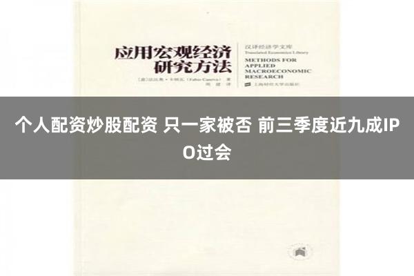 个人配资炒股配资 只一家被否 前三季度近九成IPO过会