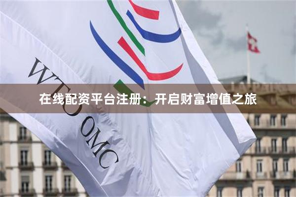 在线配资平台注册：开启财富增值之旅