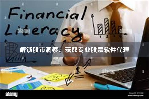 解锁股市洞察：获取专业股票软件代理