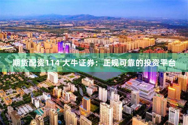 期货配资114 大牛证券：正规可靠的投资平台