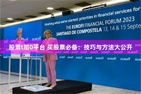 股票t加0平台 买股票必备：技巧与方法大公开