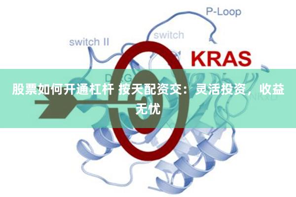 股票如何开通杠杆 按天配资交：灵活投资，收益无忧