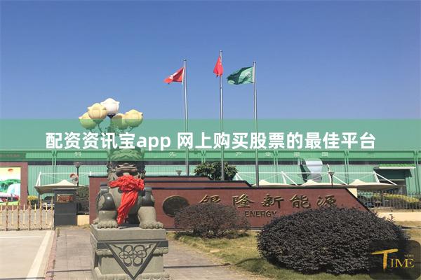 配资资讯宝app 网上购买股票的最佳平台