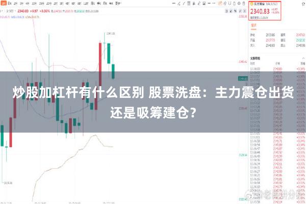 炒股加杠杆有什么区别 股票洗盘：主力震仓出货还是吸筹建仓？