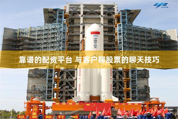 靠谱的配资平台 与客户聊股票的聊天技巧