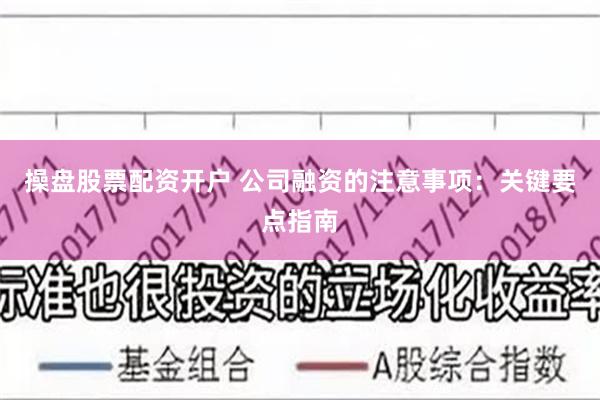 操盘股票配资开户 公司融资的注意事项：关键要点指南