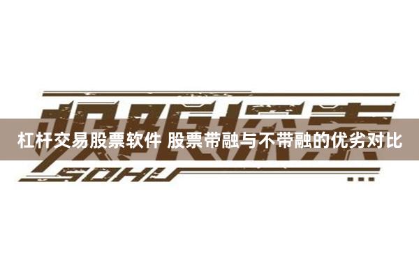 杠杆交易股票软件 股票带融与不带融的优劣对比