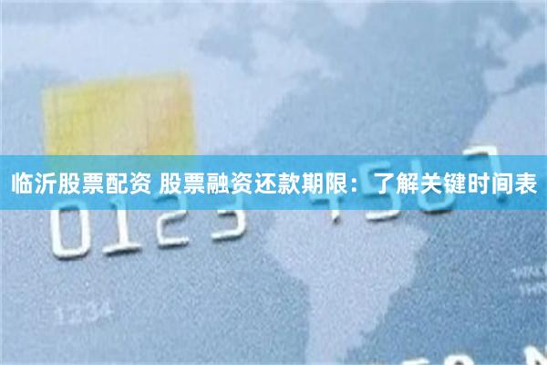 临沂股票配资 股票融资还款期限：了解关键时间表