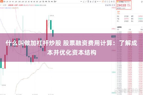 什么叫做加杠杆炒股 股票融资费用计算：了解成本并优化资本结构