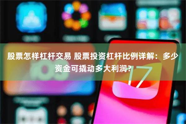 股票怎样杠杆交易 股票投资杠杆比例详解：多少资金可撬动多大利润？