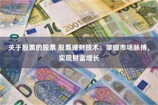 关于股票的股票 股票理财技术：掌握市场脉搏，实现财富增长