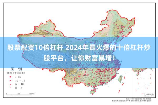 股票配资10倍杠杆 2024年最火爆的十倍杠杆炒股平台，让你财富暴增！