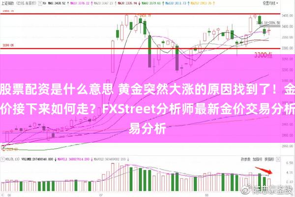 股票配资是什么意思 黄金突然大涨的原因找到了！金价接下来如何走？FXStreet分析师最新金价交易分析