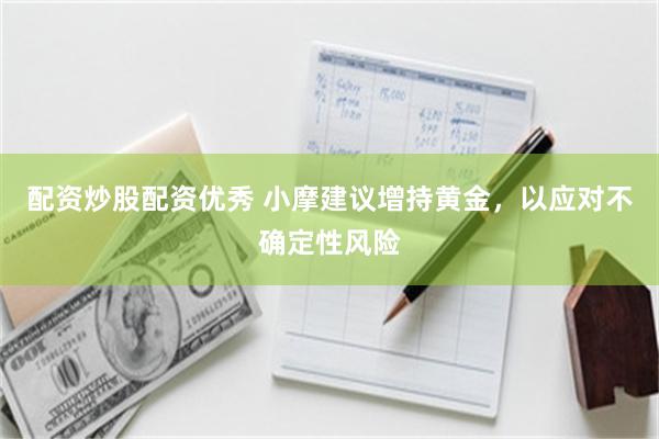 配资炒股配资优秀 小摩建议增持黄金，以应对不确定性风险
